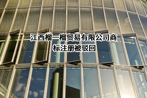 江西榴一榴贸易有限公司商标注册被驳回