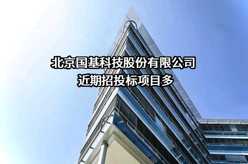 北京国基科技股份有限公司近期招投标项目多