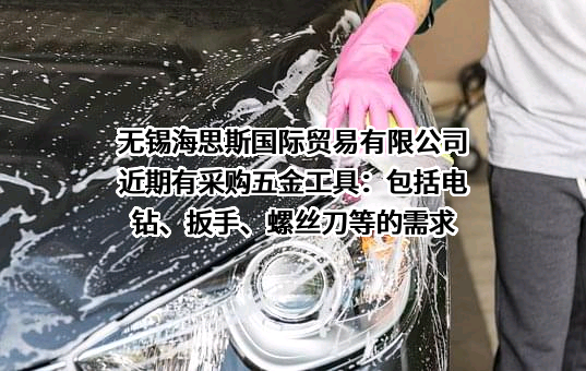 无锡海思斯国际贸易有限公司近期有采购五金工具：包括电钻、扳手、螺丝刀等的需求