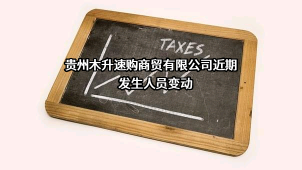 贵州木升速购商贸有限公司近期发生人员变动