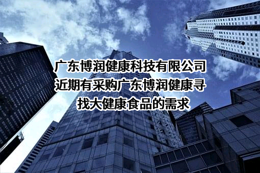 广东博润健康科技有限公司近期有采购广东博润健康寻找大健康食品的需求