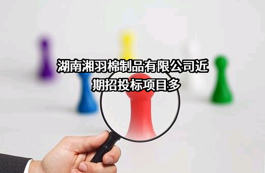 湖南湘羽棉制品有限公司近期招投标项目多