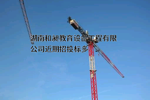 湖南和昶教育设备工程有限公司近期招投标项目多