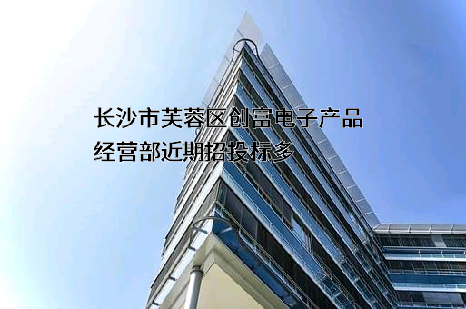 长沙市芙蓉区创富电子产品经营部
