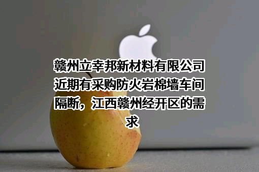 赣州立幸邦新材料有限公司近期有采购防火岩棉墙车间隔断，江西赣州经开区的需求