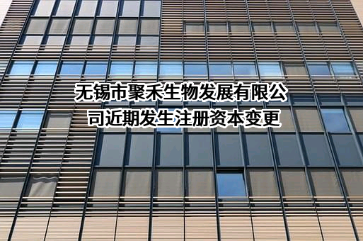 无锡市聚禾生物发展有限公司近期发生注册资本变更