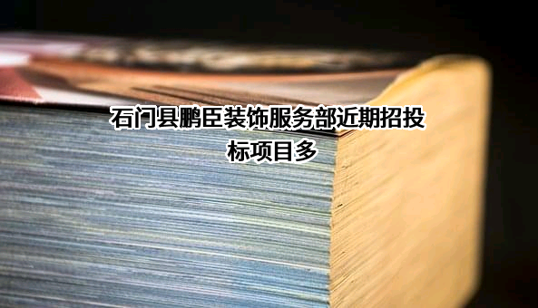 石门县鹏臣装饰服务部近期招投标项目多