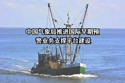 中国气象局推进国际早期预警业务支撑平台建设