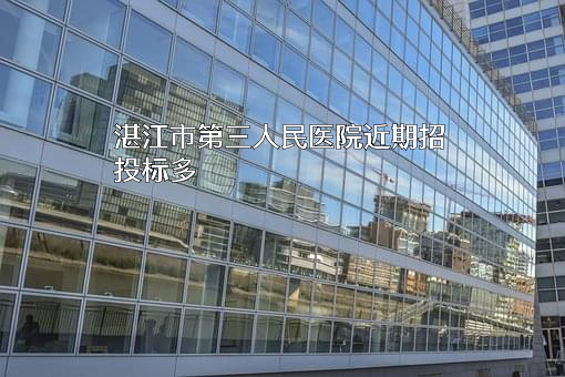 湛江市第三人民医院近期招投标项目多