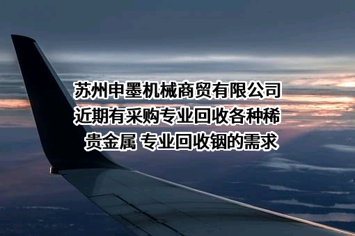 苏州申墨机械商贸有限公司近期有采购专业回收各种稀贵金属 专业回收铟的需求