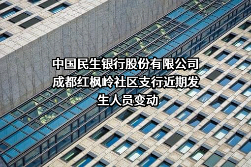 中国民生银行股份有限公司成都红枫岭社区支行