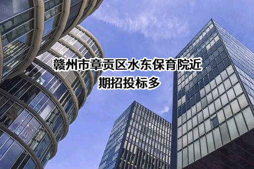 赣州市章贡区水东保育院近期招投标项目多