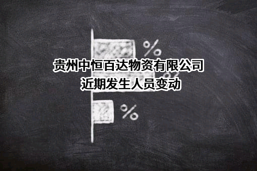 贵州中恒百达物资有限公司近期发生人员变动