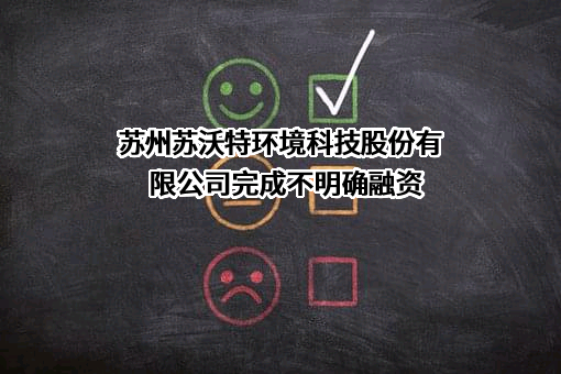 苏州苏沃特环境科技股份有限公司完成不明确融资