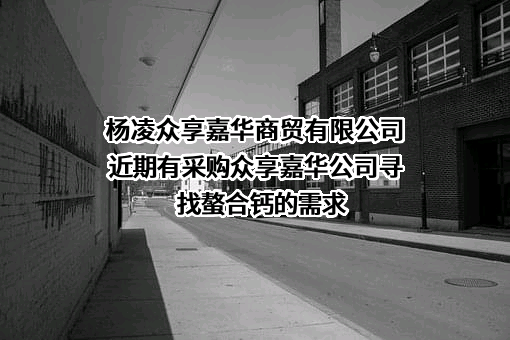 杨凌众享嘉华商贸有限公司近期有采购众享嘉华公司寻找螯合钙的需求