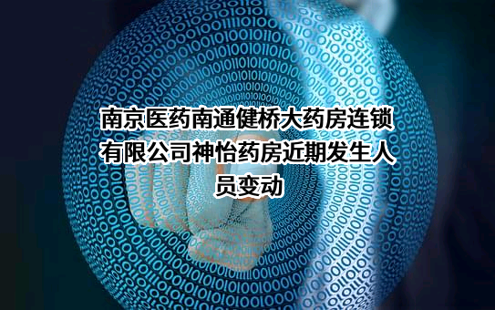 南京医药南通健桥大药房连锁有限公司神怡药房近期发生人员变动