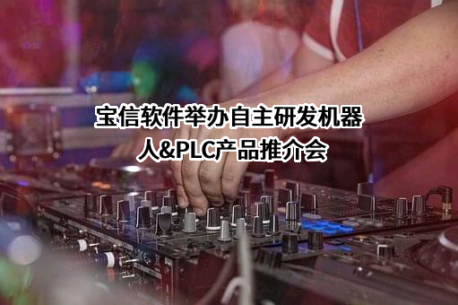 宝信软件举办自主研发机器人&PLC产品推介会