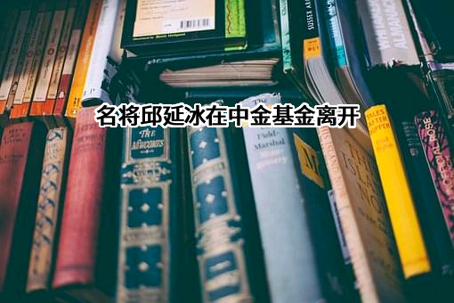 名将邱延冰在中金基金离开