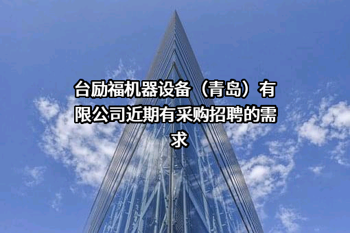 台励福机器设备（青岛）有限公司近期有采购招聘的需求