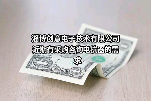 淄博创意电子技术有限公司近期有采购咨询电抗器的需求