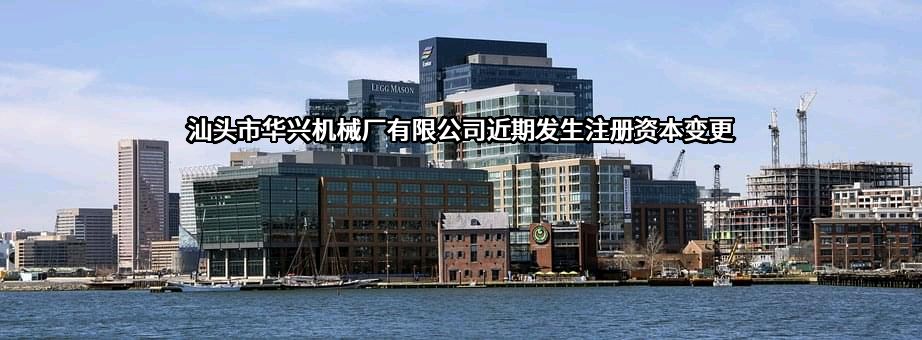 汕头市华兴机械厂有限公司近期发生注册资本变更