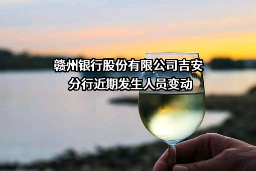 赣州银行股份有限公司吉安分行近期发生人员变动