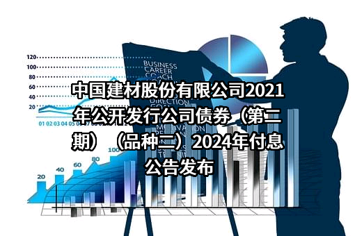中国建材股份有限公司2021年公开发行公司债券（第二期）（品种二）2024年付息公告发布