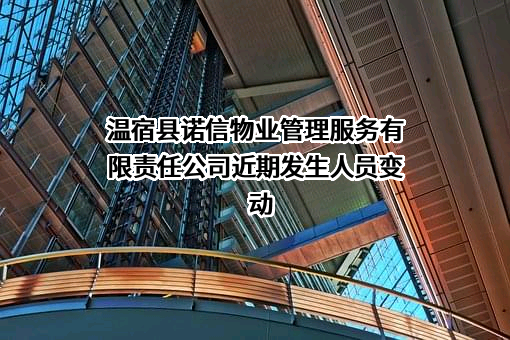 温宿县诺信物业管理服务有限责任公司近期发生人员变动