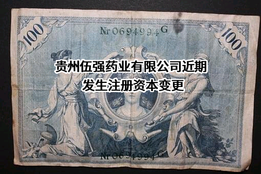 贵州伍强药业有限公司近期发生注册资本变更