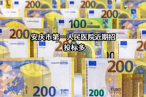 安庆市第一人民医院近期招投标项目多