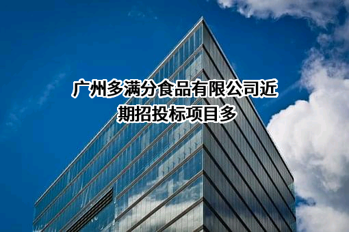 广州多满分食品有限公司近期招投标项目多