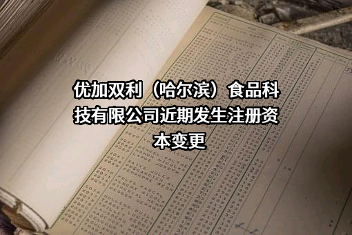 优加双利（哈尔滨）食品科技有限公司近期发生注册资本变更