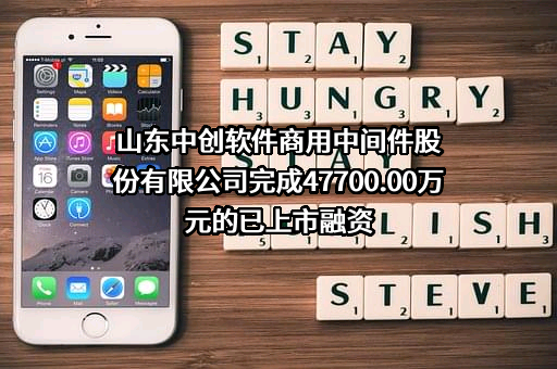 山东中创软件商用中间件股份有限公司完成47700.00万元的已上市融资