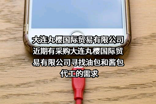 大连丸樱国际贸易有限公司近期有采购大连丸樱国际贸易有限公司寻找油包和酱包代工的需求