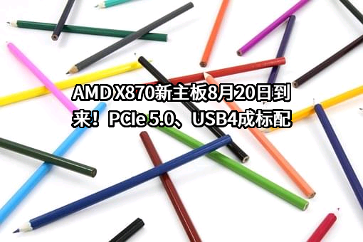 AMD X870新主板8月20日到来！PCIe 5.0、USB4成标配