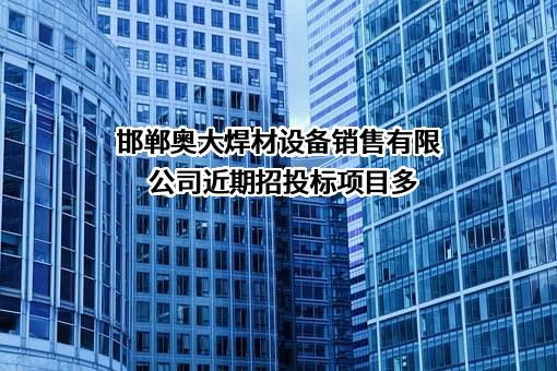 邯郸奥大焊材设备销售有限公司近期招投标项目多