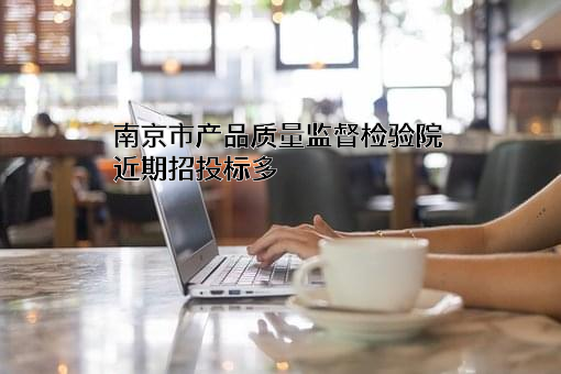 南京市产品质量监督检验院近期招投标项目多