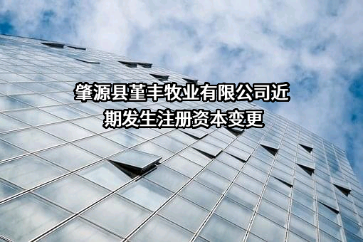 肇源县堇丰牧业有限公司近期发生注册资本变更