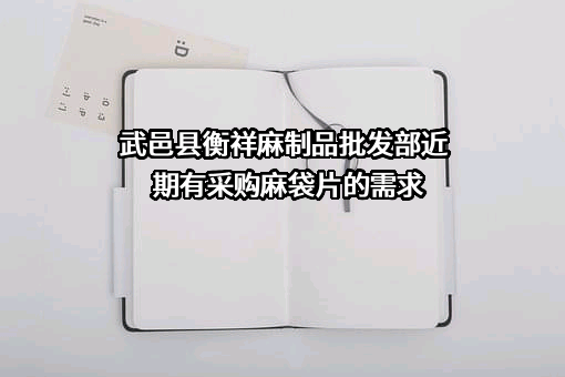 武邑县衡祥麻制品批发部近期有采购麻袋片的需求