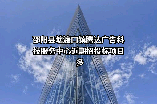 邵阳县塘渡口镇腾达广告科技服务中心近期招投标项目多