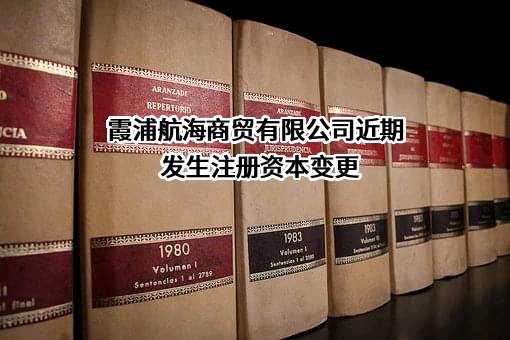 霞浦航海商贸有限公司近期发生注册资本变更