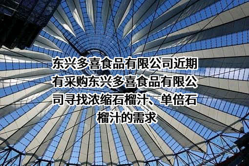 东兴多喜食品有限公司近期有采购东兴多喜食品有限公司寻找浓缩石榴汁、单倍石榴汁的需求