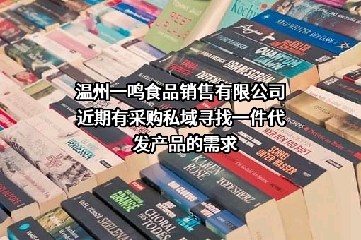 温州一鸣食品销售有限公司近期有采购私域寻找一件代发产品的需求