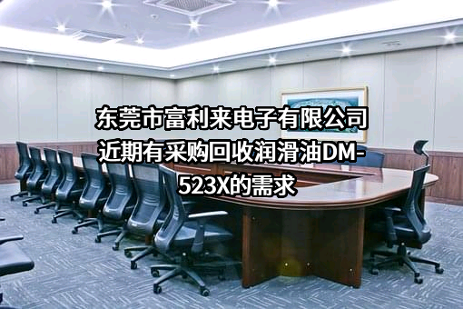 东莞市富利来电子有限公司近期有采购回收润滑油DM-523X的需求