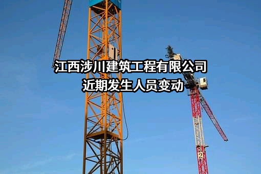 江西涉川建筑工程有限公司近期发生人员变动