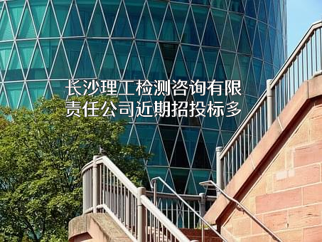 长沙理工检测咨询有限责任公司近期招投标项目多