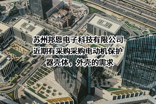 苏州邦恩电子科技有限公司近期有采购采购电动机保护器壳体，外壳的需求