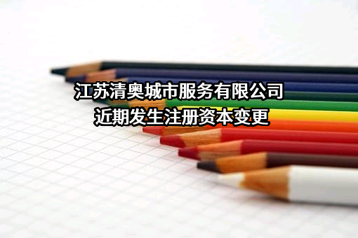 江苏清奥城市服务有限公司近期发生注册资本变更