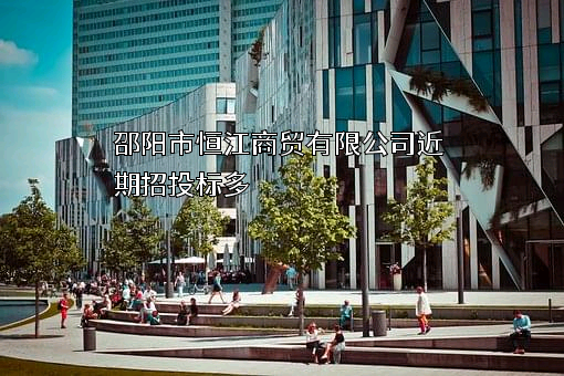 邵阳市恒江商贸有限公司近期招投标项目多