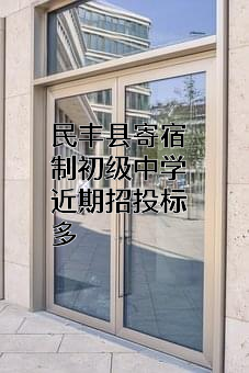 民丰县寄宿制初级中学近期招投标项目多